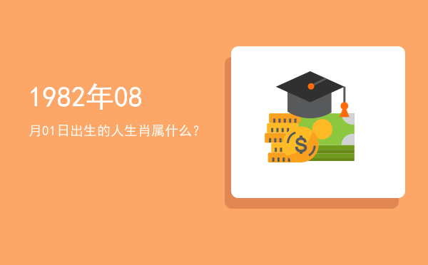 1982年08月01日出生的人生肖属什么?