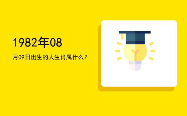 1982年08月09日出生的人生肖属什么?