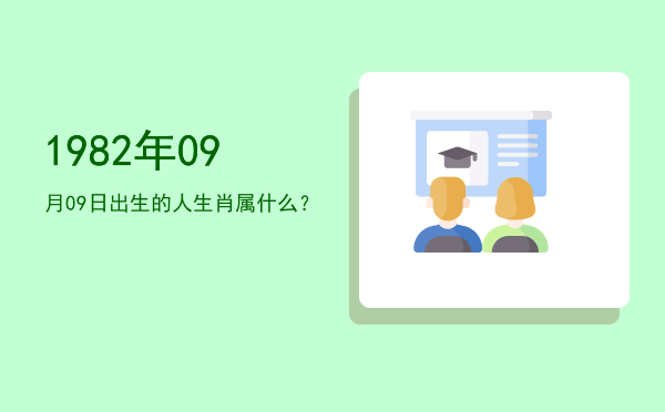 1982年09月09日出生的人生肖属什么?