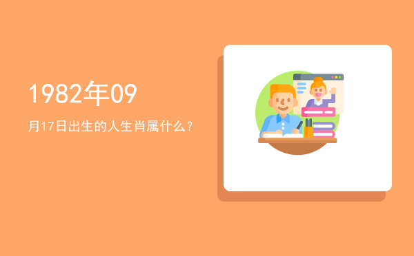 1982年09月17日出生的人生肖属什么?