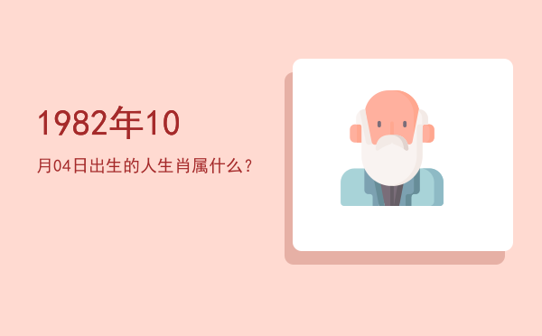 1982年10月04日出生的人生肖属什么?