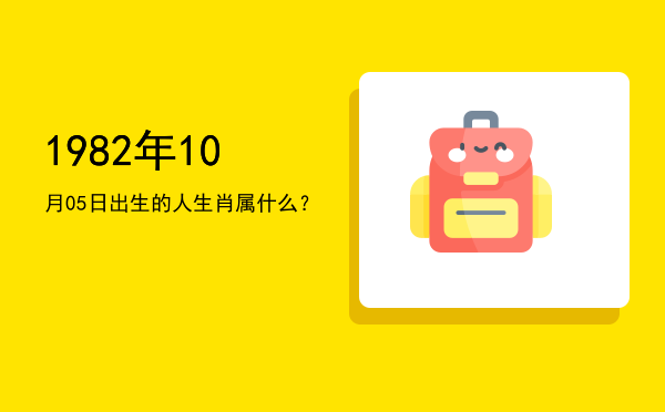 1982年10月05日出生的人生肖属什么?