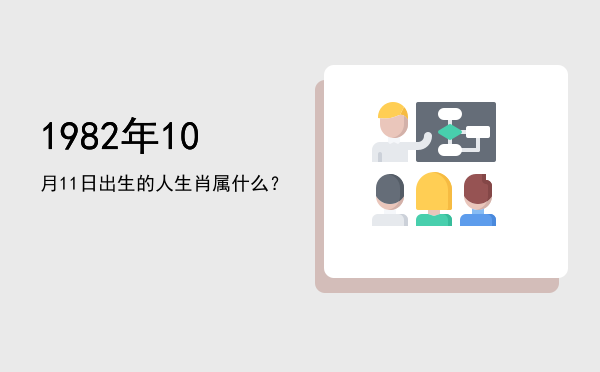 1982年10月11日出生的人生肖属什么?