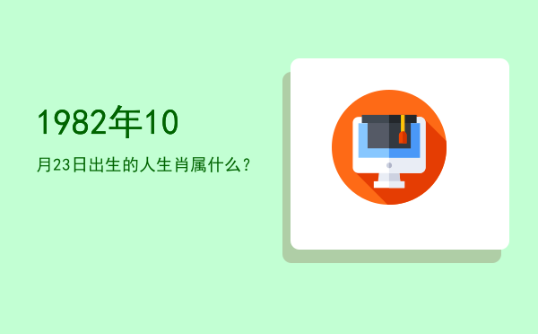 1982年10月23日出生的人生肖属什么?