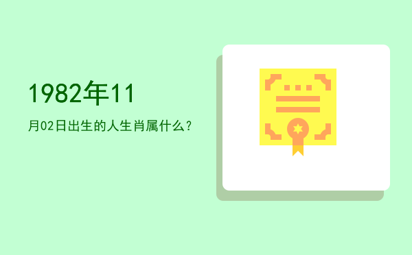1982年11月02日出生的人生肖属什么？