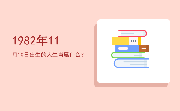 1982年11月10日出生的人生肖属什么?