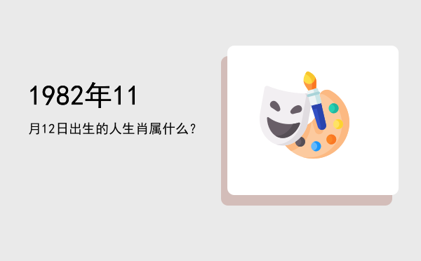 1982年11月12日出生的人生肖属什么?