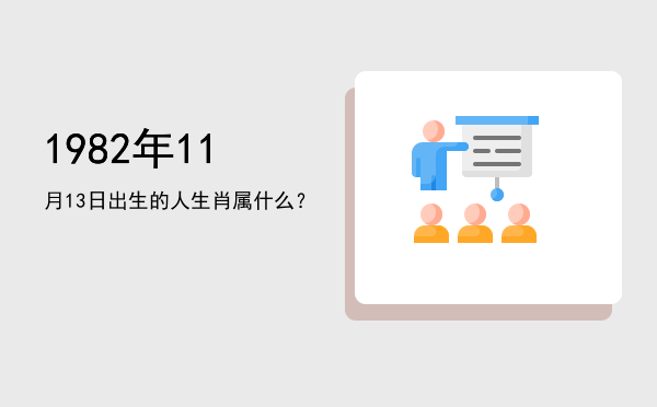1982年11月13日出生的人生肖属什么?