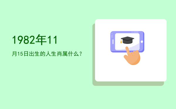 1982年11月15日出生的人生肖属什么?