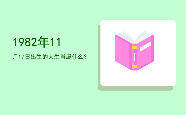 1982年11月17日出生的人生肖属什么?