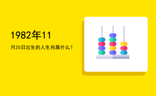 1982年11月20日出生的人生肖属什么?