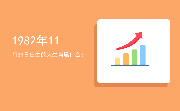 1982年11月23日出生的人生肖属什么?