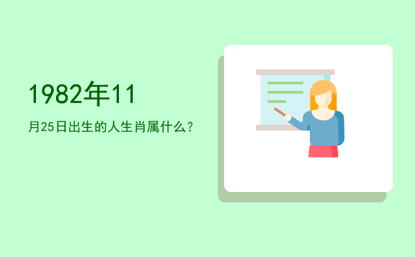 1982年11月25日出生的人生肖属什么?