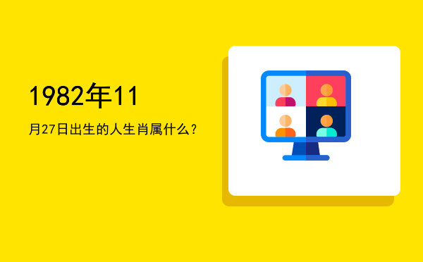 1982年11月27日出生的人生肖属什么?