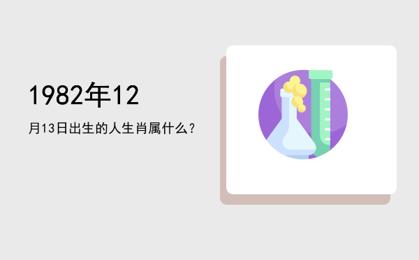 1982年12月13日出生的人生肖属什么?