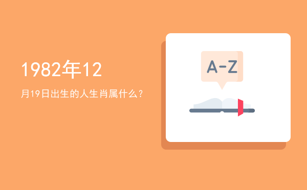 1982年12月19日出生的人生肖属什么?