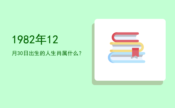 1982年12月30日出生的人生肖属什么?