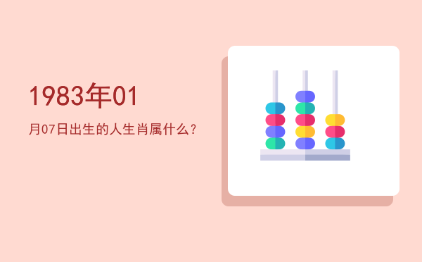 1983年01月07日出生的人生肖属什么?