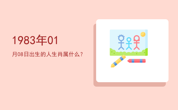 1983年01月08日出生的人生肖属什么?