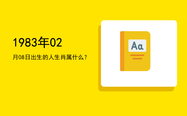 1983年02月08日出生的人生肖属什么?