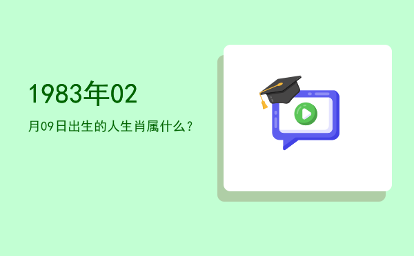 1983年02月09日出生的人生肖属什么?