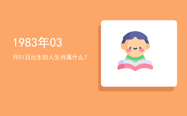 1983年03月01日出生的人生肖属什么?