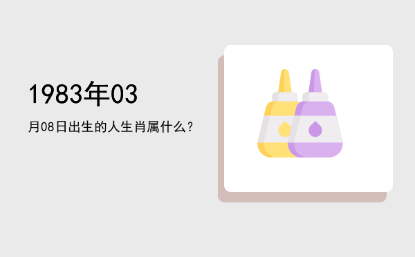 1983年03月08日出生的人生肖属什么?