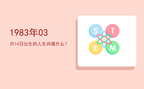 1983年03月14日出生的人生肖属什么?