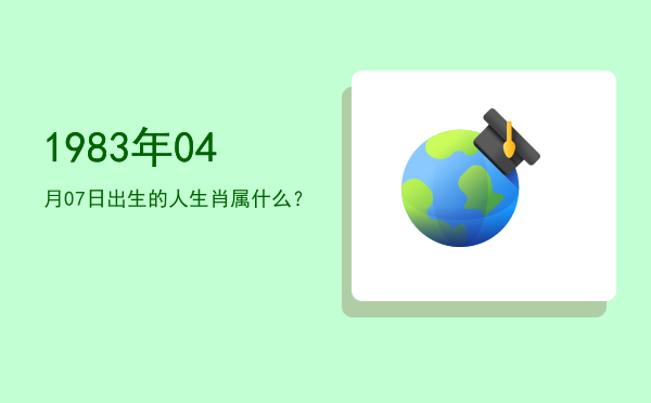 1983年04月07日出生的人生肖属什么?