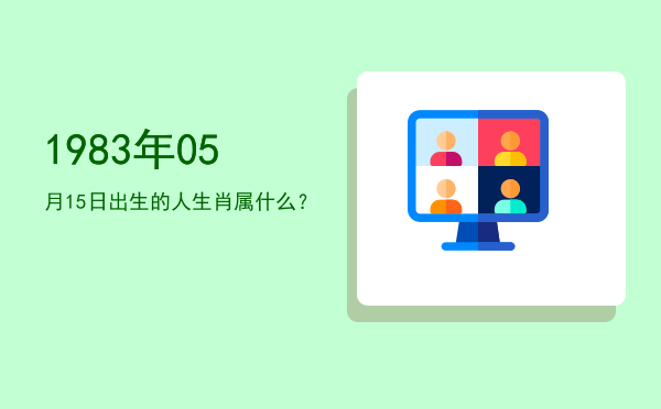 1983年05月15日出生的人生肖属什么?