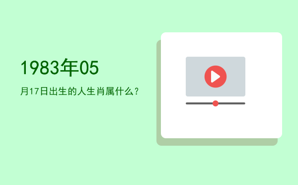 1983年05月17日出生的人生肖属什么?