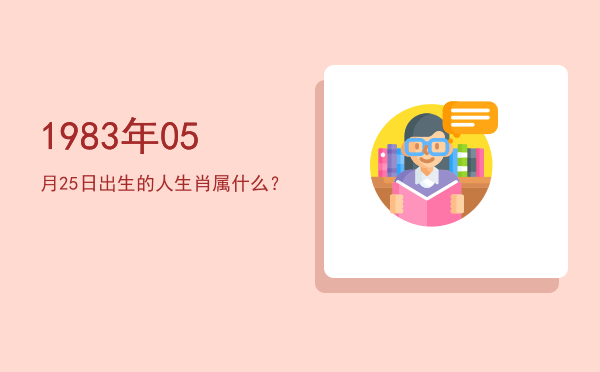 1983年05月25日出生的人生肖属什么?