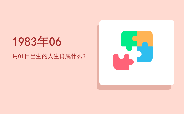 1983年06月01日出生的人生肖属什么?