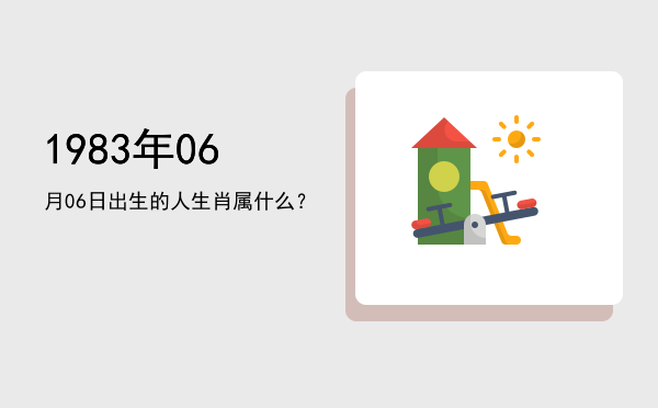 1983年06月06日出生的人生肖属什么?