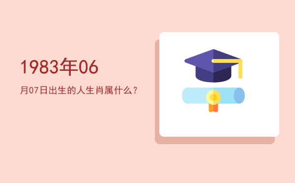 1983年06月07日出生的人生肖属什么?