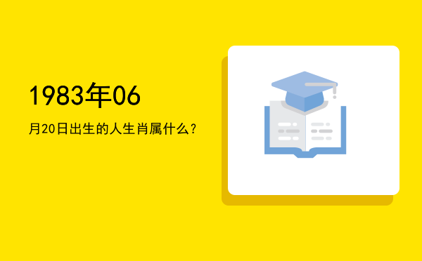 1983年06月20日出生的人生肖属什么?