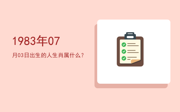 1983年07月03日出生的人生肖属什么?
