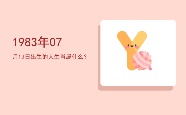 1983年07月13日出生的人生肖属什么?