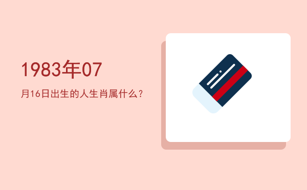 1983年07月16日出生的人生肖属什么?