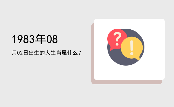 1983年08月02日出生的人生肖属什么?