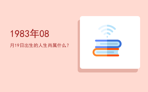 1983年08月19日出生的人生肖属什么?