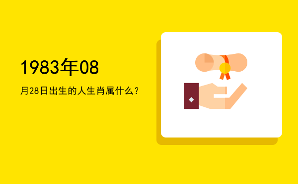 1983年08月28日出生的人生肖属什么？