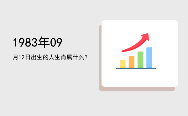 1983年09月12日出生的人生肖属什么?