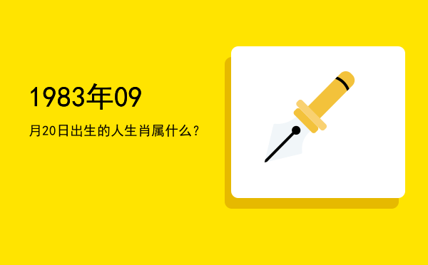 1983年09月20日出生的人生肖属什么?