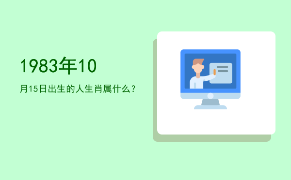 1983年10月15日出生的人生肖属什么?