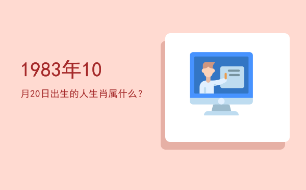 1983年10月20日出生的人生肖属什么?