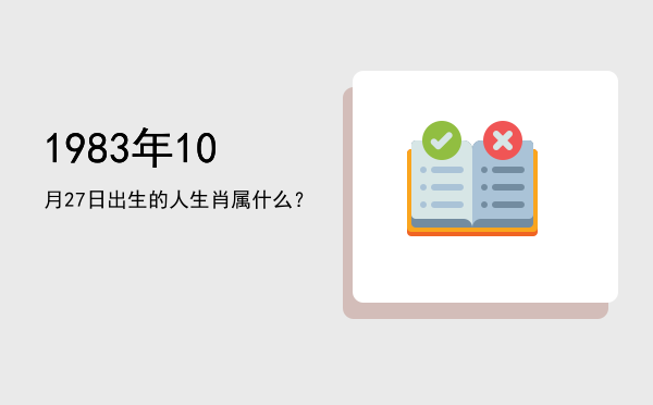 1983年10月27日出生的人生肖属什么?
