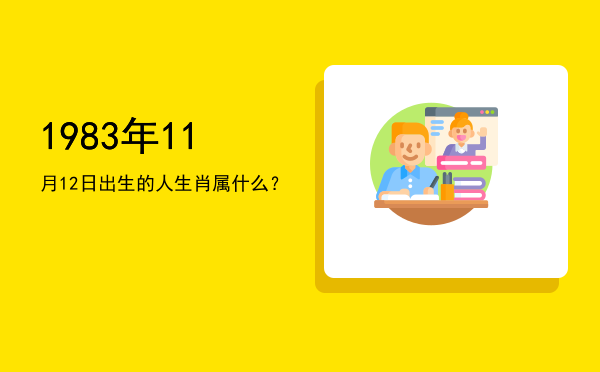 1983年11月12日出生的人生肖属什么?