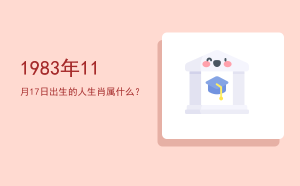 1983年11月17日出生的人生肖属什么?