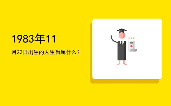 1983年11月22日出生的人生肖属什么？